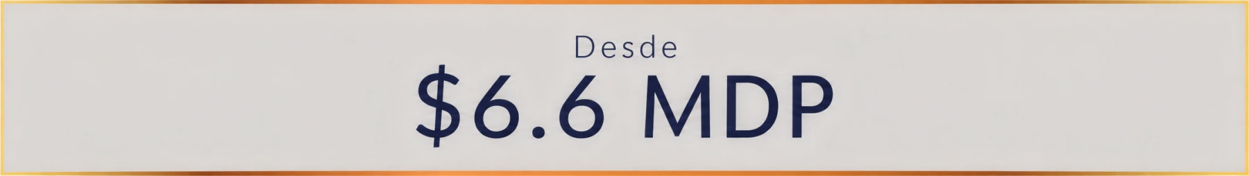 Desde $6.6 MDP